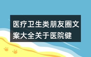 醫(yī)療衛(wèi)生類朋友圈文案大全：關(guān)于醫(yī)院、健康的朋友圈文案31句