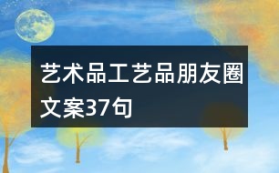 藝術(shù)品、工藝品朋友圈文案37句