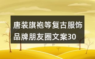 唐裝、旗袍等復(fù)古服飾品牌朋友圈文案30句