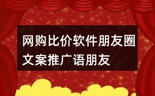 網(wǎng)購(gòu)比價(jià)軟件朋友圈文案、推廣語(yǔ)、朋友圈文案37句