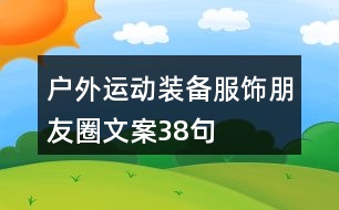 戶外運(yùn)動(dòng)裝備、服飾朋友圈文案38句