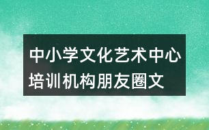 中小學(xué)文化藝術(shù)中心、培訓(xùn)機構(gòu)朋友圈文案34句