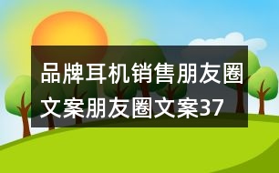 品牌耳機銷售朋友圈文案、朋友圈文案37句