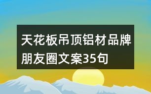 天花板吊頂鋁材品牌朋友圈文案35句