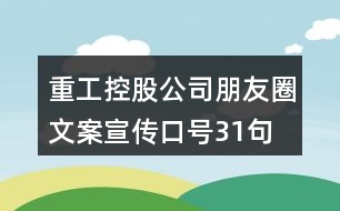 重工控股公司朋友圈文案、宣傳口號31句