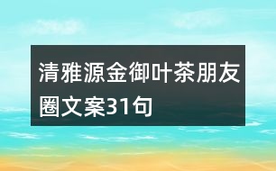 清雅源金御葉茶朋友圈文案31句