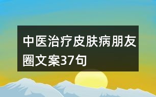 中醫(yī)治療皮膚病朋友圈文案37句