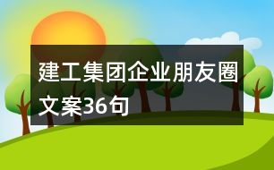 建工集團企業(yè)朋友圈文案36句