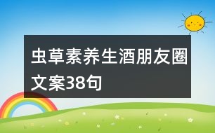 蟲草素養(yǎng)生酒朋友圈文案38句