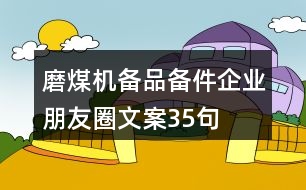 磨煤機備品備件企業(yè)朋友圈文案35句