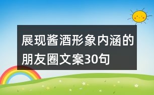 展現(xiàn)醬酒形象內涵的朋友圈文案30句