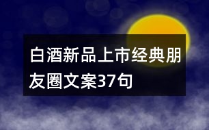 白酒新品上市經典朋友圈文案37句