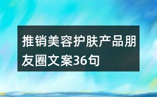 推銷(xiāo)美容護(hù)膚產(chǎn)品朋友圈文案36句