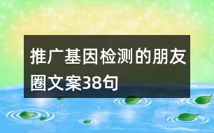 推廣基因檢測的朋友圈文案38句