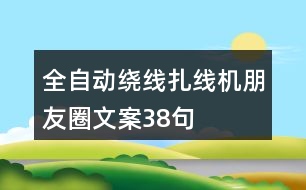 全自動繞線扎線機(jī)朋友圈文案38句