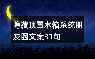 隱藏、頂置水箱系統(tǒng)朋友圈文案31句