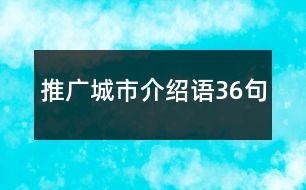 推廣城市介紹語(yǔ)36句