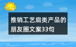 推銷工藝扇類產(chǎn)品的朋友圈文案33句