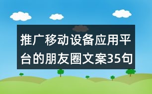 推廣移動(dòng)設(shè)備應(yīng)用平臺(tái)的朋友圈文案35句