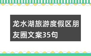 龍水湖旅游度假區(qū)朋友圈文案35句