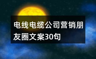 電線電纜公司營(yíng)銷朋友圈文案30句