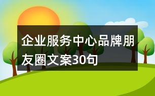 企業(yè)服務(wù)中心品牌朋友圈文案30句