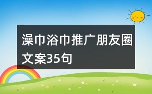 澡巾浴巾推廣朋友圈文案35句