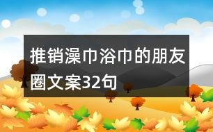 推銷澡巾浴巾的朋友圈文案32句