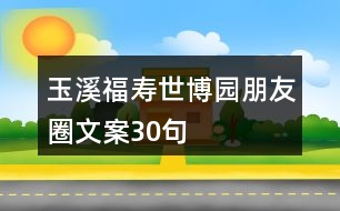 玉溪福壽世博園朋友圈文案30句