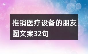 推銷(xiāo)醫(yī)療設(shè)備的朋友圈文案32句