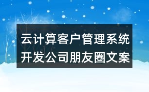 云計算客戶管理系統(tǒng)開發(fā)公司朋友圈文案38句