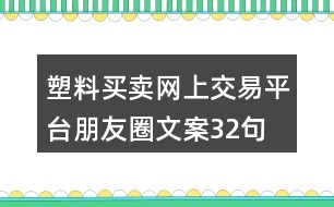 塑料買(mǎi)賣(mài)網(wǎng)上交易平臺(tái)朋友圈文案32句