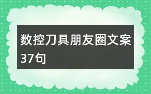 數(shù)控刀具朋友圈文案37句