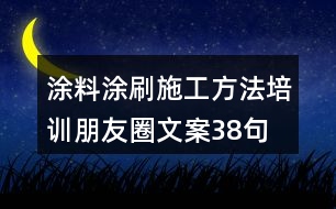 涂料涂刷施工方法培訓朋友圈文案38句