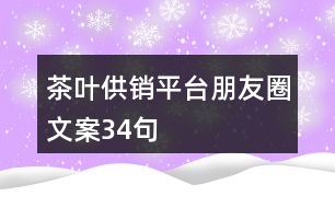 茶葉供銷平臺(tái)朋友圈文案34句