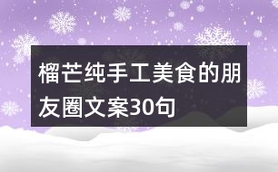 榴芒純手工美食的朋友圈文案30句