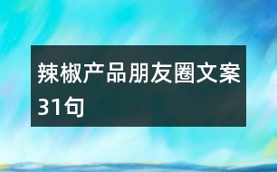 辣椒產(chǎn)品朋友圈文案31句