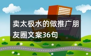 賣太極水的做推廣朋友圈文案36句