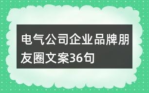 電氣公司企業(yè)品牌朋友圈文案36句