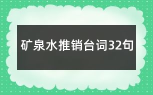 礦泉水推銷(xiāo)臺(tái)詞32句