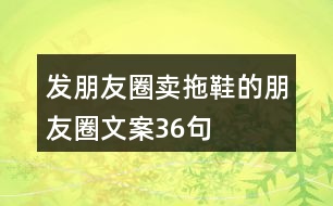 發(fā)朋友圈賣拖鞋的朋友圈文案36句