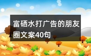 富硒水打廣告的朋友圈文案40句