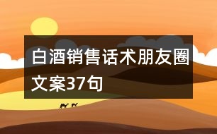 白酒銷售話術(shù)朋友圈文案37句