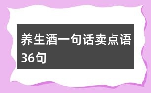 養(yǎng)生酒一句話賣點語36句