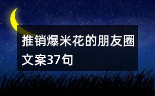 推銷(xiāo)爆米花的朋友圈文案37句