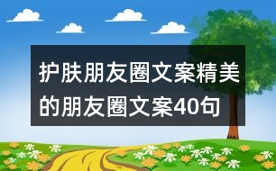 護(hù)膚朋友圈文案精美的朋友圈文案40句