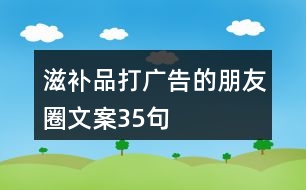 滋補(bǔ)品打廣告的朋友圈文案35句