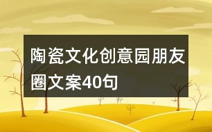 陶瓷文化創(chuàng)意園朋友圈文案40句