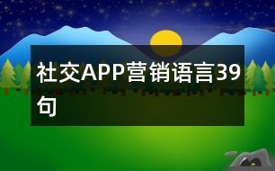 社交APP營(yíng)銷語(yǔ)言39句