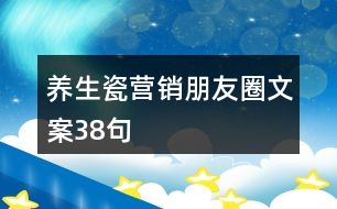 養(yǎng)生瓷營銷朋友圈文案38句